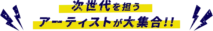 次世代を担うアーティストが大集合