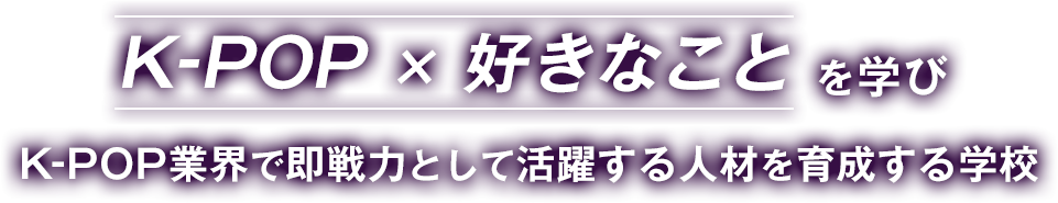 K-POP×好きなことを学びK-POP業界で即戦力として活躍する人材を育成する学校